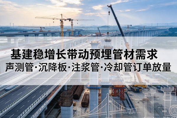 闻喜基建稳增长带动预埋监测管材需求，声测管、沉降板、注浆管订单持续放量